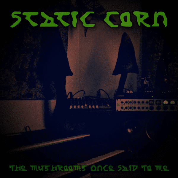 Static Corn - The Mushrooms Once Said To Me